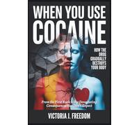 When You Use Cocaine: How the Drug Gradually Destroys Your Body: From the First Rush to the Devastating Consequences You Don’t Expect