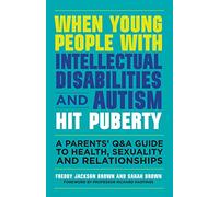 When Young People with Intellectual Disabilities and Autism Hit Puberty: A Parents' Q&A Guide to Health, Sexuality and Relationships