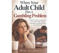 When Your Adult Child Has a Gambling Problem: A Parent's Guide to Supporting Your Adult Child, Setting Boundaries, and Reclaiming Your Own Life