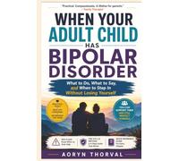 When Your Adult Child Has Bipolar Disorder: What to Do, What to Say, and When to Step In Without Losing Yourself