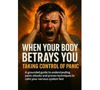 When Your Body Betrays You: Taking Control of Panic: A grounded guide to understanding panic attacks and proven techniques to calm your nervous system fast