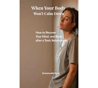 When Your Body Won’t Calm Down: How to Recover Your Mind and Body after a Toxic Relationship When Your System Is verwhelmed