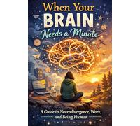 When Your Brain Needs A Minute: A Guide to Neurodivergence, Work, and Being Human