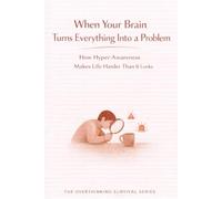 When Your Brain Turns Everything Into a Problem: How Hyper-Awareness Makes Life Harder Than It Looks: 7