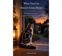 When Your Cat Doesn't Come Home: Why Outdoor Cats Disappear - Searching for Answers, Understanding the Risks, and Living With Uncertainty