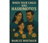 When Your Child Has Hashimoto's: A Parent's Guide to Overcoming the Challenges of Pediatric Hashimoto's and Hypothyroidism with a Focus on Growth, Diet, and Emotional Well-being