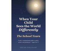 When Your Child Sees the World Differently: The School Years - A Calm, Compassionate Guide to Autism, School, and Growing Up (Ages 5 to 11)