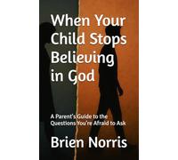 When Your Child Stops Believing in God: A Parent's Guide to the Questions You're Afraid to Ask