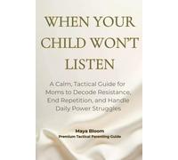 When Your Child Won’t Listen: A Calm, Tactical Guide for Moms to Decode Resistance, End Repetition, and Handle Daily Power Struggles