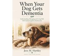 When Your Dog Gets Dementia: Understanding, Managing and Living Well with Canine Cognitive Dysfunction - Medications, Home Adaptations, Night Management and Quality of Life