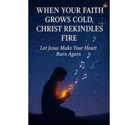 When Your Faith Grows Cold, Christ Rekindles Fire: Find faith, healing, and restoration as Jesus walks beside you, reigniting prayer, purpose, and spiritual growth.