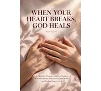 WHEN YOUR HEART BREAKS, GOD HEALS: A Christian Woman's Guide to Healing from Heartbreak, Rediscovering Her Worth, and Finding Peace in God