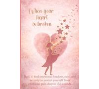When your heart is broken: How to find emotional freedom, ease, and serenity to protect yourself from emotional pain despite old wounds.