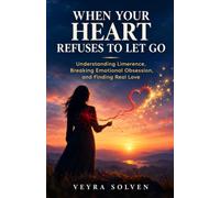 When Your Heart Refuses to Let Go: Understanding Limerence, Breaking Emotional Obsession, and Finding Real Love