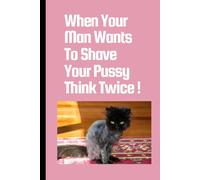 WHEN YOUR MAN WANTS TO SHAVE YOUR PUSSY THINK TWICE !: A5- 6x9 Lined Funny Notebook, 101 Page Gag Gift For Adults, Office Secret Santa, Hen Party, Birthday Gift Idea