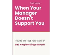 WHEN YOUR MANAGER DOESN'T SUPPORT YOU: How to Protect Your Career and Keep Moving Forward