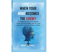 WHEN YOUR MIND BECOMES THE ENEMY: Breaking Free from Toxic Thought Loops, Heal from Within, and Live a Life that is not Controlled by Fear or Fiction