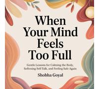 When Your Mind Feels Too Full: Gentle Lessons for Calming the Body, Softening Self-Talk, and Feeling Safe Again