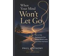 When Your Mind Won’t Let Go: How to Stop Replaying the Past, Release Mental Loops, and Finally Find Peace: 2