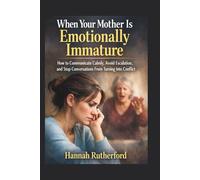 When Your Mother Is Emotionally Immature: How to Communicate Calmly, Avoid Escalation, and Stop Conversations From Turning Into Conflict