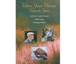 When Your Parent Needs You: A Guide to Positive Growth When Caring for Aging Parents