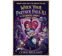 When Your Partner Falls Ill: The Accidental Carer’s Gentle Guide - A Body-First Workbook for the Partner Who Became the Carer