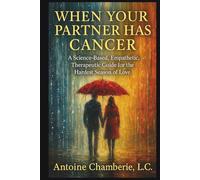 When Your Partner Has Cancer: A Science-Based, Empathetic, Therapeutic Guide for the Hardest Season of Love