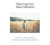When Your Past Abuse Still Hurts: Smart Living in Small Bites - NUOVO
