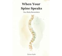 When Your Spine Speaks - Your Body Remembers: A journey back to the quiet intelligence of the body.