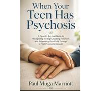 When Your Teen Has Psychosis: A Parent's Survival Guide to Recognizing the Signs, Getting Help Fast, and Supporting Your Child Through a First Psychotic Episode