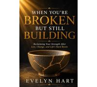 When You're Broken but Still Building: Reclaiming Your Strength After Loss, Change, and Life's Hard Resets