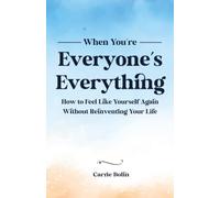 When You're Everyone's Everything: How to Feel Like Yourself Again Without Reinventing Your Life