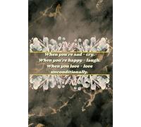 When you're sad - cry. When you're happy - laugh. When you love - love unconditionally.
