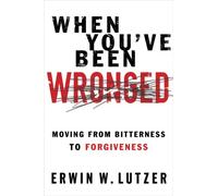 When You've Been Wronged: Overcoming Barriers to Reconciliation: Moving from Bitterness to Forgiveness