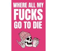 Where All My Fucks Go To Die: Funny Blank Notebook | Funny Gag Gift | 6x9 Blank Lined Notebook | Office Gag Gift For Co-workers | Secret Santa | Christmas Stocking Stuffer