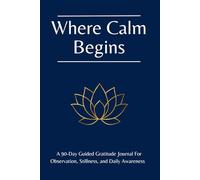 Where Calm Begins: A 90-Day Guided Gratitude Journal For Observation, Stillness, and Daily Awareness