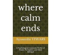 where calm ends: A Psychological Corporate Thriller of Power, Perception, and Silent Betrayal