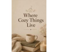 Where Cozy Things Live: A Comfort Journal for Warm Moments, Soft Thoughts & Everyday Peace