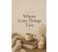 Where Cozy Things Live: A Comfort Journal for Warm Moments, Soft Thoughts & Everyday Peace
