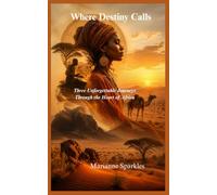 Where Destiny Calls: Three Unforgettable Journeys Through the Heart of Africa