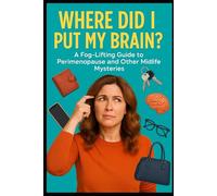 Where Did I Put My Brain?: A Fog-Lifting Guide to Perimenopause and Other Midlife Mysteries