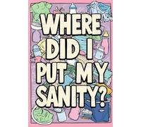 Where Did I Put My Sanity? The Ultimate Funny Mum Gift Notebook for Journaling the Wild Ride of Motherhood: A motherhood quote journal for overwhelmed ... tantrums, and the never-ending to-do list