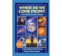 Where Did We Come From, And Where Are We Going?: A Brief History Of All Things
