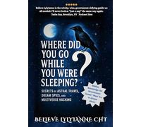 Where Did You Go While You Were Sleeping?: Secrets of Astral Travel, Dream Spies, and Multiverse Hacking The Hidden Knowledge the Government Doesn’t Want You to Dream About