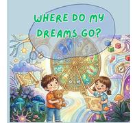 Where Do my Dreams Go?: A Magical Journey Inside the Brain to Discover the Science of Dreams and Memories for Kids (Tommy and Minnie’s Educational Adventures)