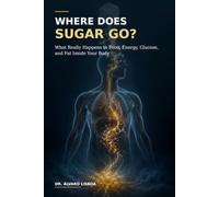 WHERE DOES SUGAR GO?: What Really Happens to Food, Energy, Glucose, and Fat Inside Your Body