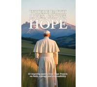 Where faith lives, grows hope: 111 inspiring quotes from Pope Francis on faith, courage and responsibility