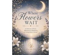 Where Flowers Wait: 100 Poems, Affirmations, Guided Meditations & Gentle Reflections for Self-Care, Anxiety & Stress Relief, Mindfulness and Emotional Wellness
