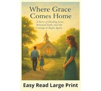 Where Grace Comes Home: A Story of Healing Love, Renewed Faith, and the Courage to Begin Again