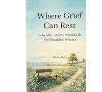 Where Grief Can Rest: A Gentle 30-Day Workbook for Emotional Release